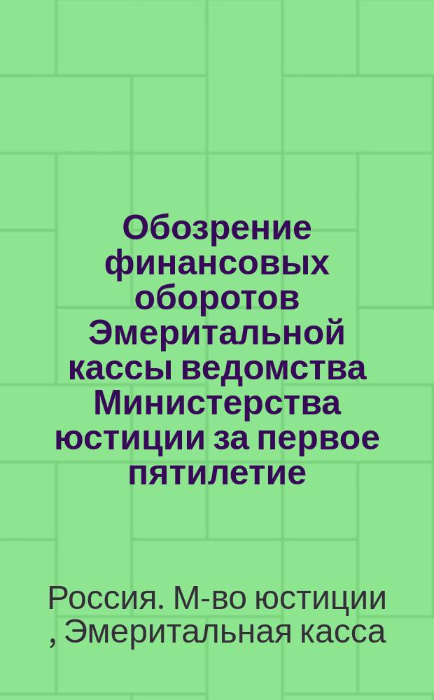 Обозрение финансовых оборотов Эмеритальной кассы ведомства Министерства юстиции за первое пятилетие