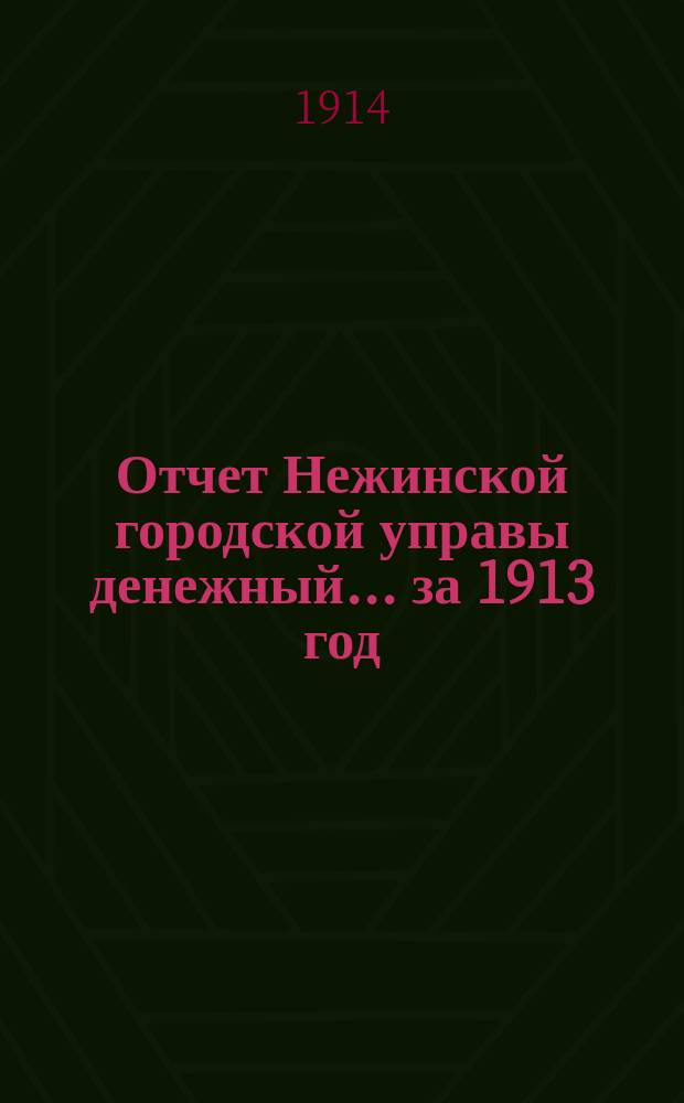 Отчет Нежинской городской управы [денежный]... за 1913 год