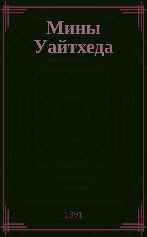 Мины Уайтхеда : Разборка, сборка и выверка. [Ч. 1] : Мины образцов 1876, 1878 и 1880 гг.