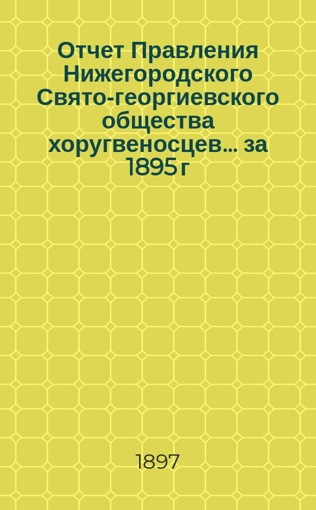 Отчет Правления Нижегородского Свято-георгиевского общества хоругвеносцев... ... за 1895 г.