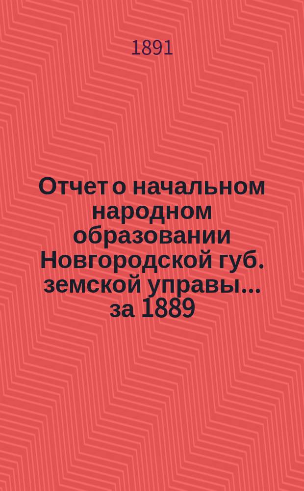 Отчет о начальном народном образовании Новгородской губ. земской управы... за 1889/90 год