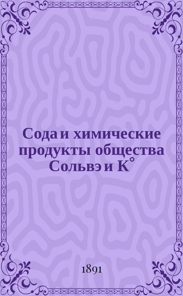 Сода и химические продукты общества Сольвэ и К° : Описание способа, заводов и продуктов, вырабатываемых Обществом