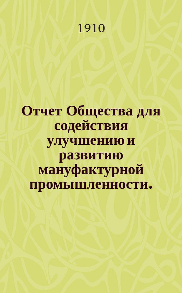 Отчет Общества для содействия улучшению и развитию мануфактурной промышленности... за 1909 год