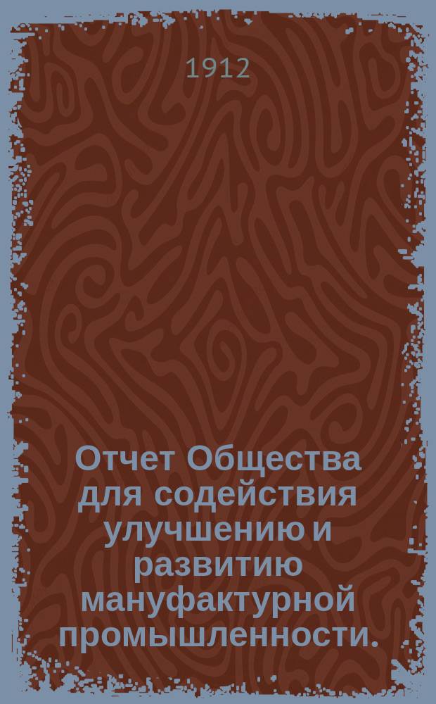 Отчет Общества для содействия улучшению и развитию мануфактурной промышленности... за 1911 год