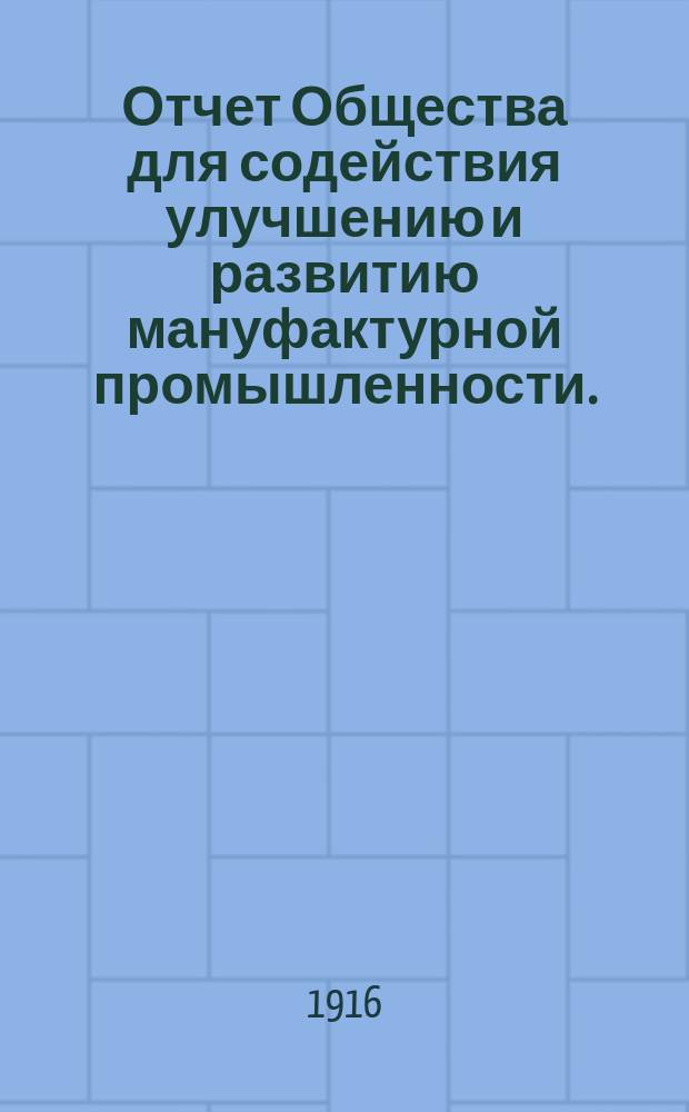 Отчет Общества для содействия улучшению и развитию мануфактурной промышленности... за 1915 год