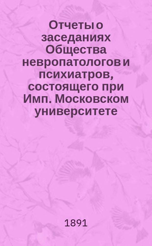 Отчеты о заседаниях Общества невропатологов и психиатров, состоящего при Имп. Московском университете...