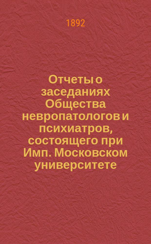 Отчеты о заседаниях Общества невропатологов и психиатров, состоящего при Имп. Московском университете... за 1891-1892 г.