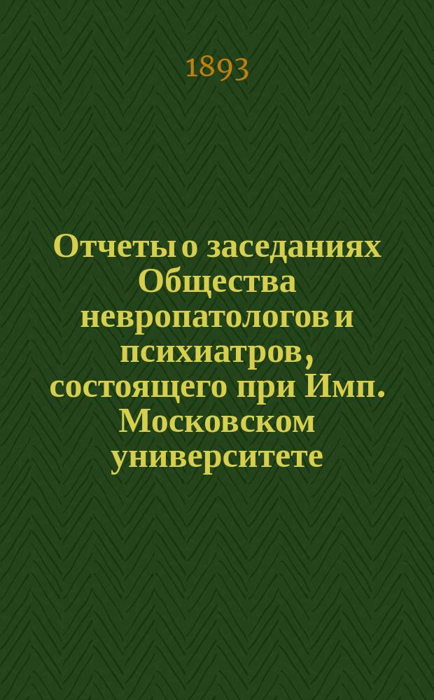 Отчеты о заседаниях Общества невропатологов и психиатров, состоящего при Имп. Московском университете... [за 1892-1893 г.]