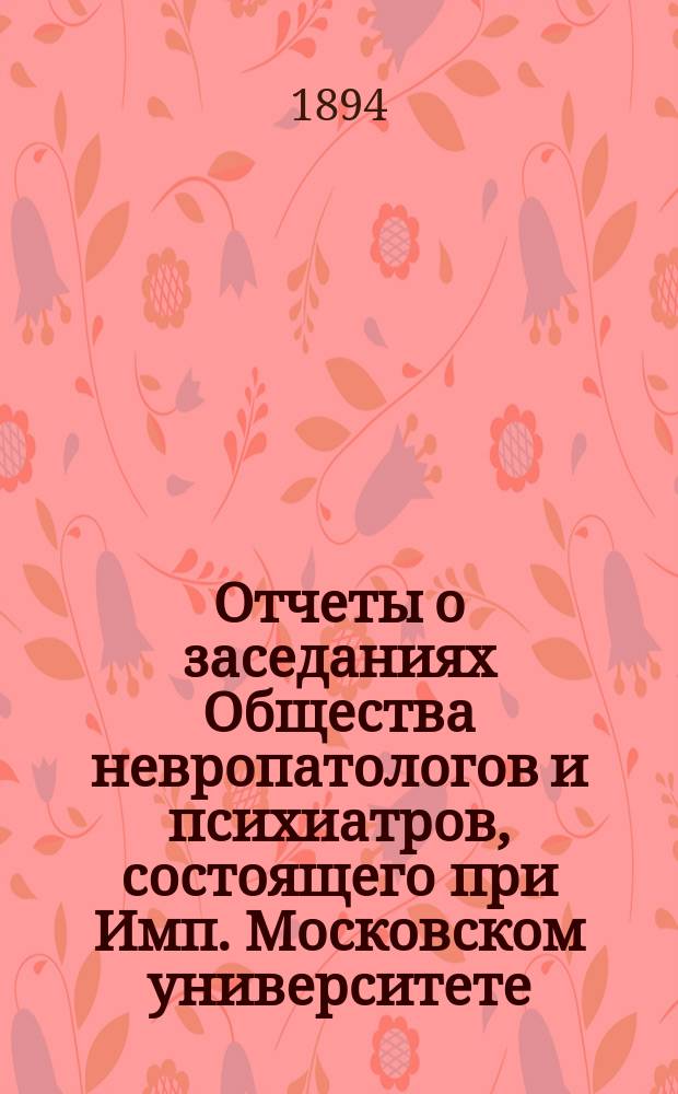 Отчеты о заседаниях Общества невропатологов и психиатров, состоящего при Имп. Московском университете... [за 1892-1893 г.]