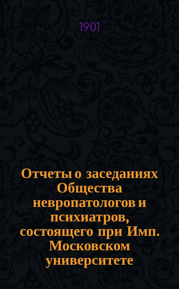 Отчеты о заседаниях Общества невропатологов и психиатров, состоящего при Имп. Московском университете... за 1897-1898 г. : за 1897-1898 г. ; за 1898-1899 г. ; за 1899-1900 г.