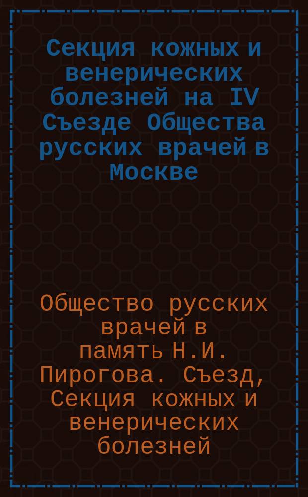 Секция кожных и венерических болезней на IV Съезде Общества русских врачей в Москве : Заседания: 5, 7 и 9 янв. 1891 г