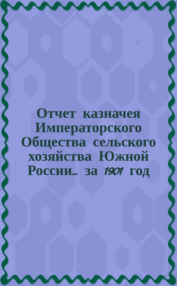 Отчет казначея Императорского Общества сельского хозяйства Южной России... за 1901 год
