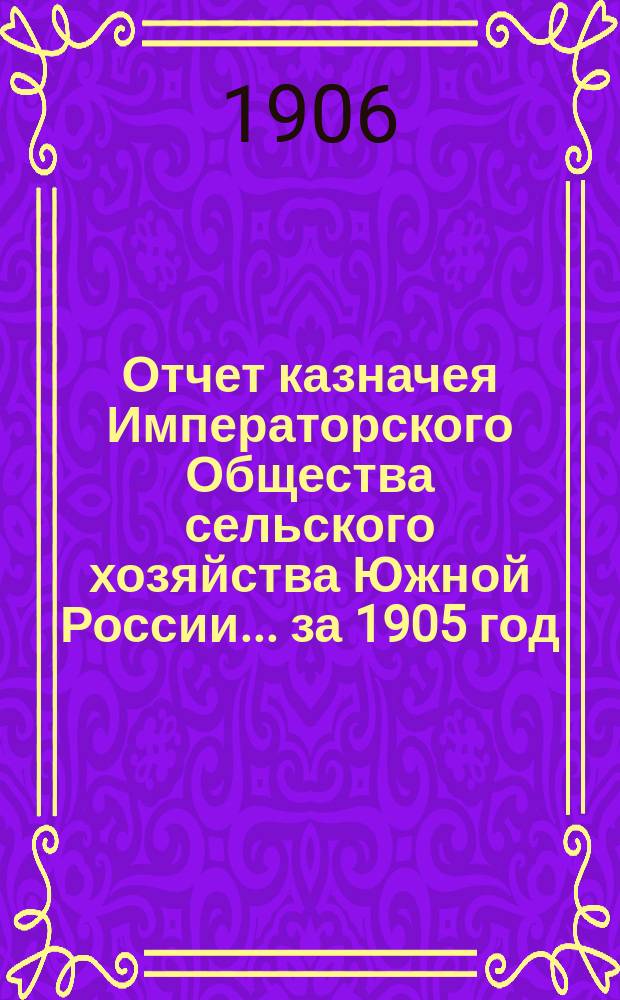 Отчет казначея Императорского Общества сельского хозяйства Южной России... за 1905 год