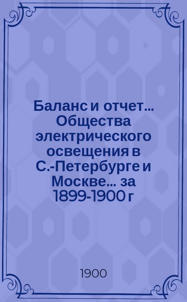 Баланс и отчет... Общества электрического освещения в С.-Петербурге и Москве... ... за 1899-1900 г.