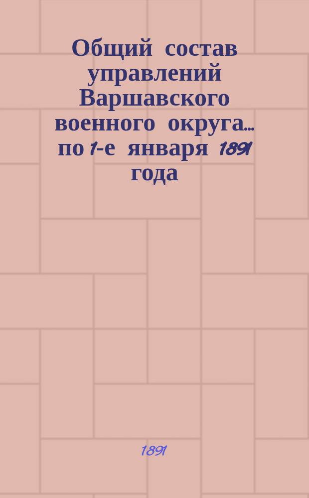 Общий состав управлений Варшавского военного округа... ... по 1-е января 1891 года