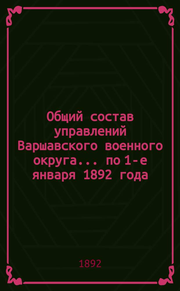 Общий состав управлений Варшавского военного округа... ... по 1-е января 1892 года