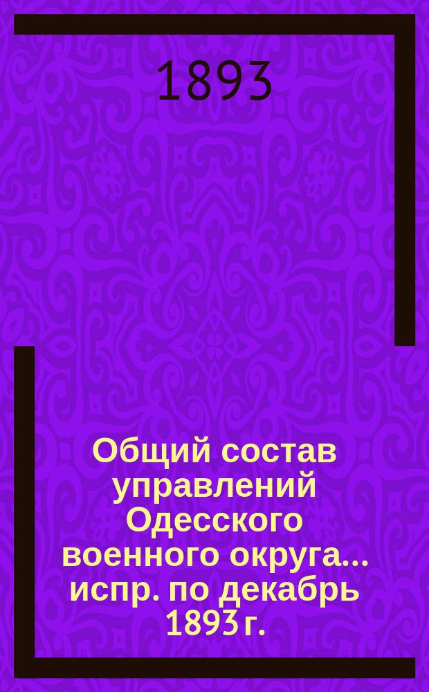 Общий состав управлений Одесского военного округа... ... испр. по декабрь 1893 г.