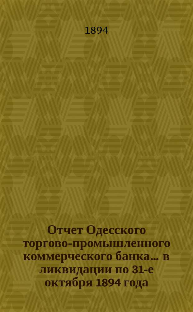 Отчет Одесского торгово-промышленного коммерческого банка... ... в ликвидации по 31-е октября 1894 года