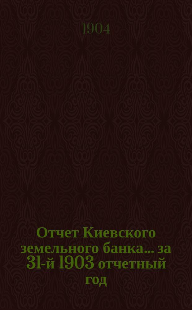 Отчет Киевского земельного банка... за 31-й 1903 отчетный год
