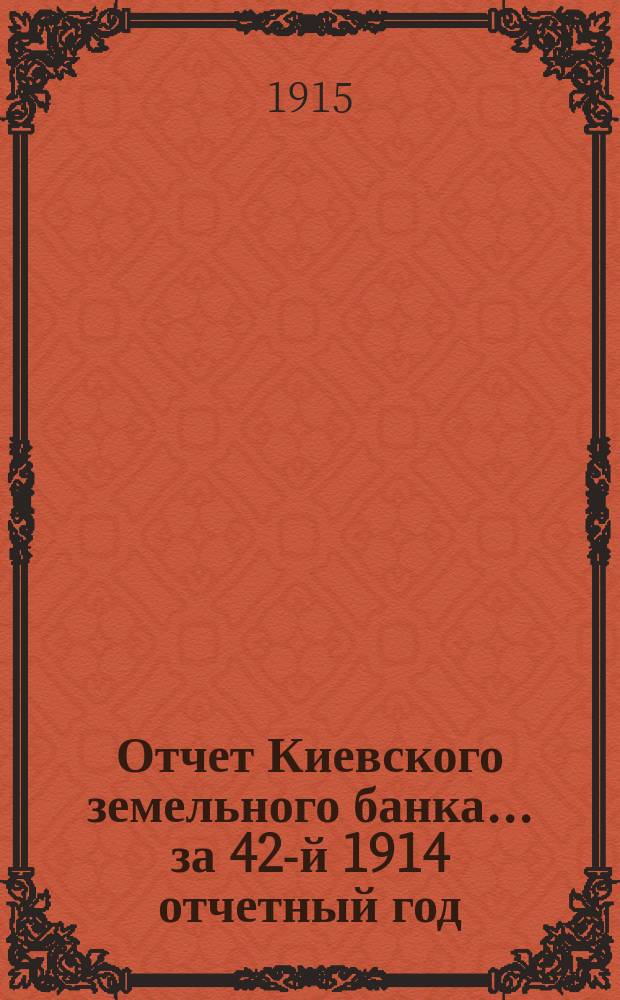 Отчет Киевского земельного банка... за 42-й 1914 отчетный год