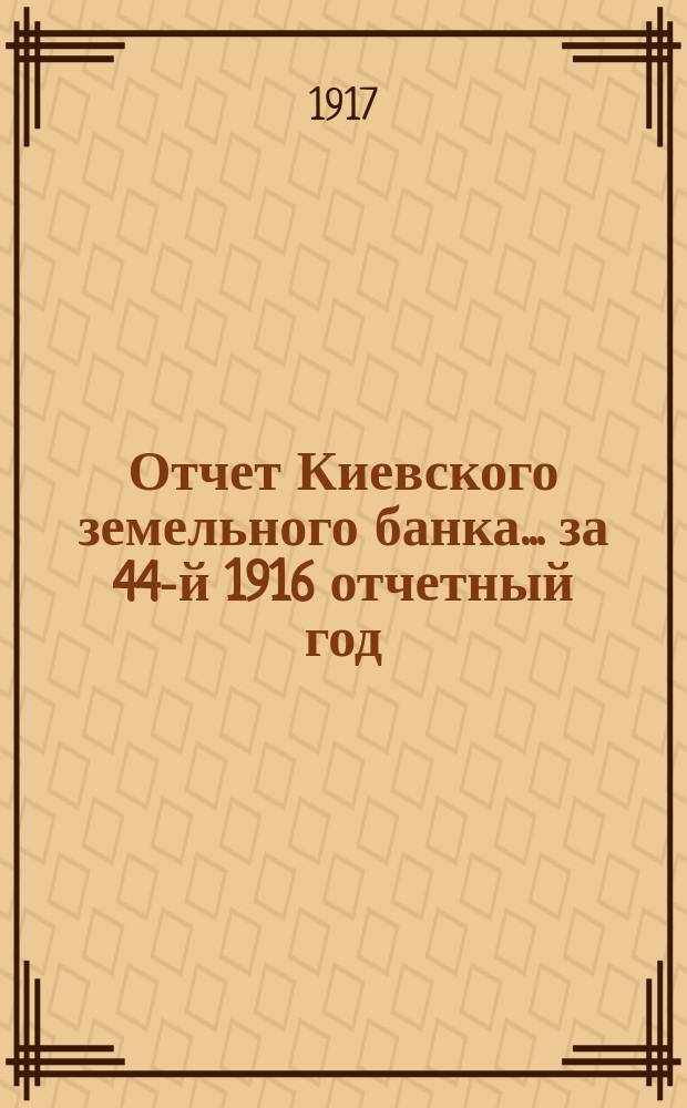 Отчет Киевского земельного банка... за 44-й 1916 отчетный год