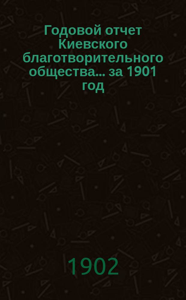 Годовой отчет Киевского благотворительного общества... за 1901 год (80-й год)