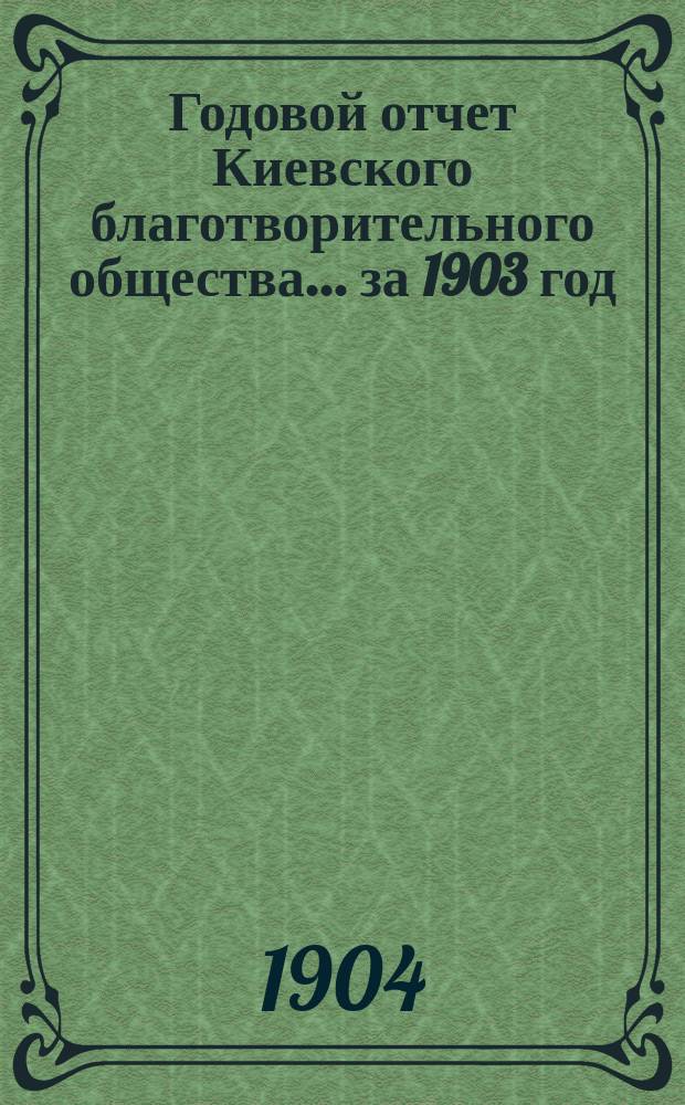 Годовой отчет Киевского благотворительного общества... за 1903 год