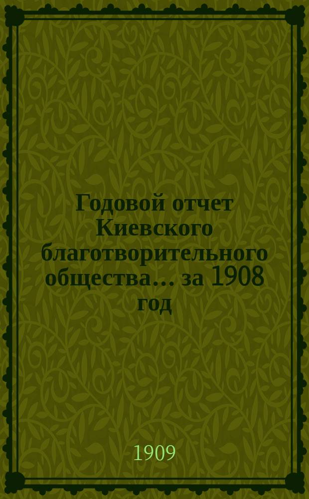 Годовой отчет Киевского благотворительного общества... за 1908 год