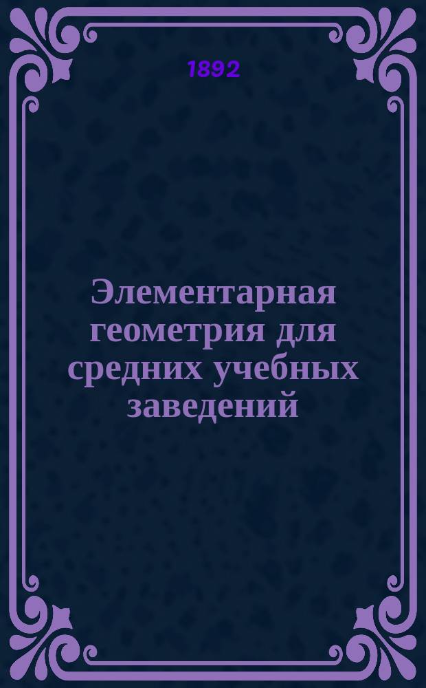 Элементарная геометрия для средних учебных заведений : С прил. большого количества упражнений и статьи: Главнейшие методы решения геометрических задач на построение