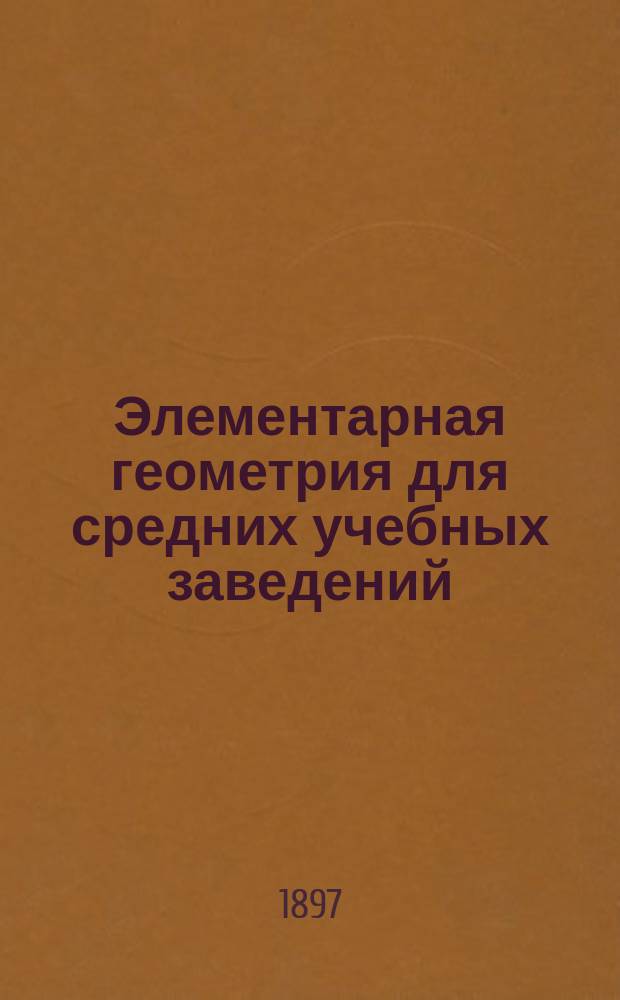 Элементарная геометрия для средних учебных заведений : С прил. большого количества упражнений и статьи: Главнейшие методы решения геометрических задач на построение