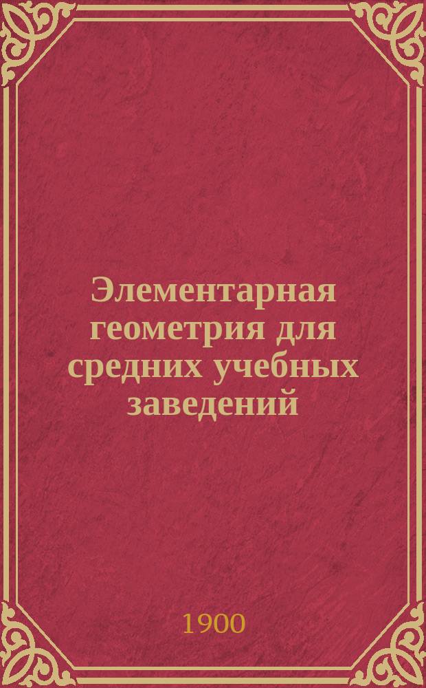 Элементарная геометрия для средних учебных заведений : С прил. большого количества упражнений и статьи: Главнейшие методы решения геометрических задач на построение