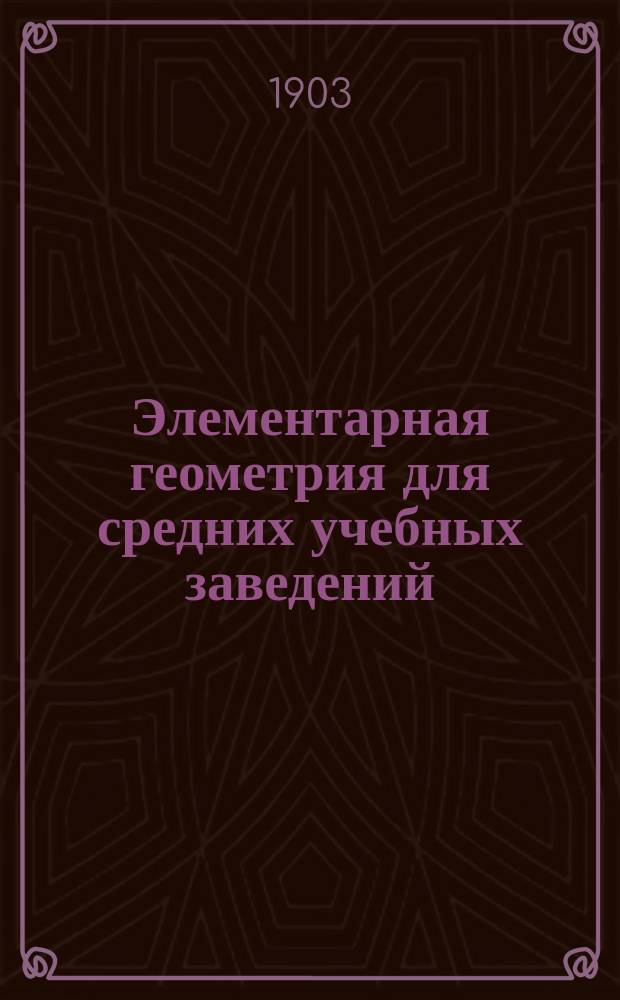 Элементарная геометрия для средних учебных заведений : С прил. большого количества упражнений и статьи: Главнейшие методы решения геометрических задач на построение