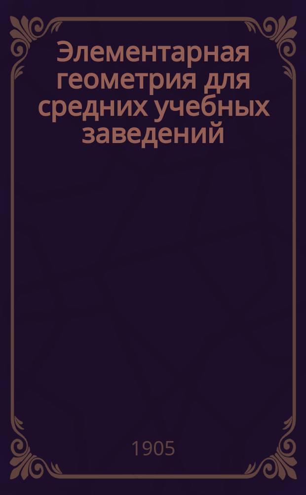 Элементарная геометрия для средних учебных заведений : С прил. большого количества упражнений и статьи: Главнейшие методы решения геометрических задач на построение