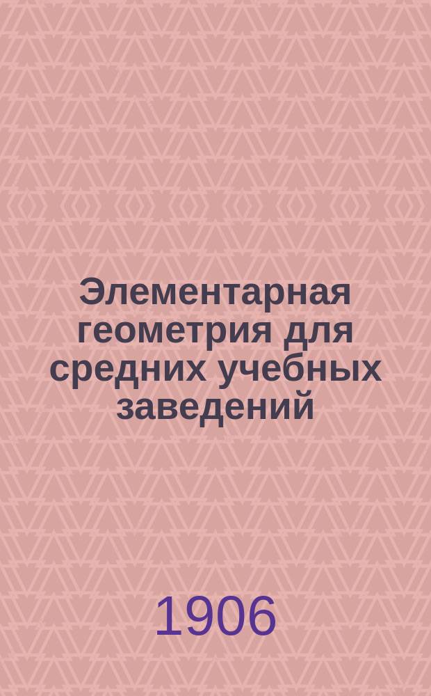 Элементарная геометрия для средних учебных заведений : С прил. большого количества упражнений и статьи: Главнейшие методы решения геометрических задач на построение