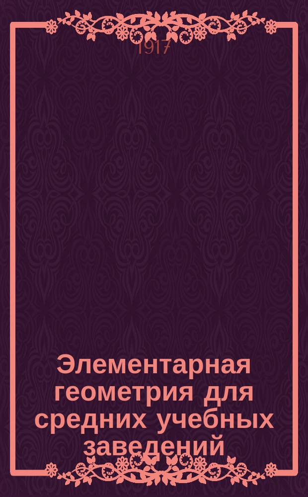 Элементарная геометрия для средних учебных заведений : С прил. большого количества упражнений и статьи: Главнейшие методы решения геометрических задач на построение