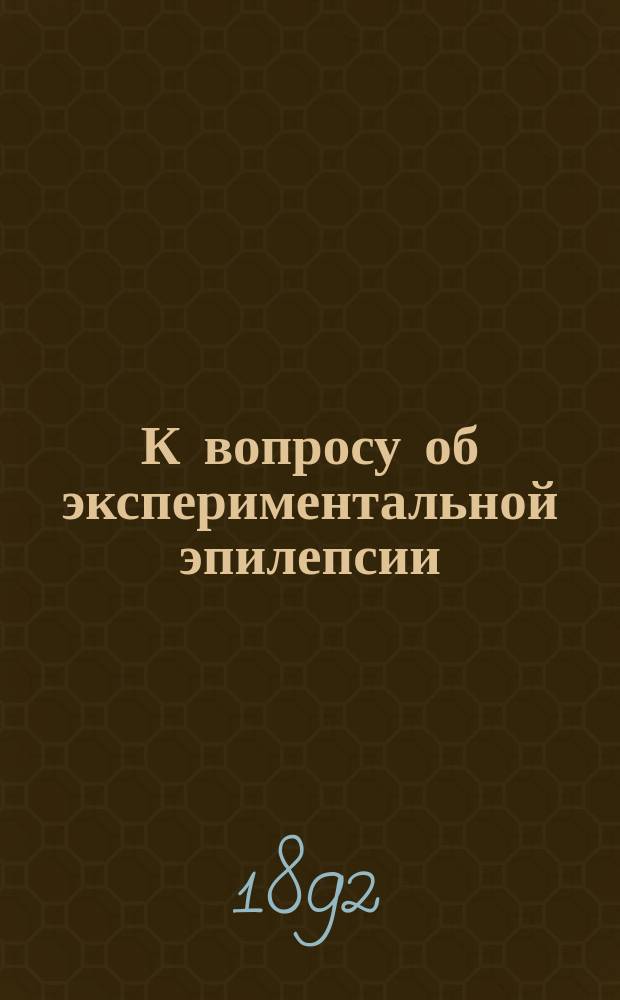 К вопросу об экспериментальной эпилепсии : Дисс. на степень д-ра мед. В.Г. Киселева, орд. Клиники проф. И.П. Мержеевского