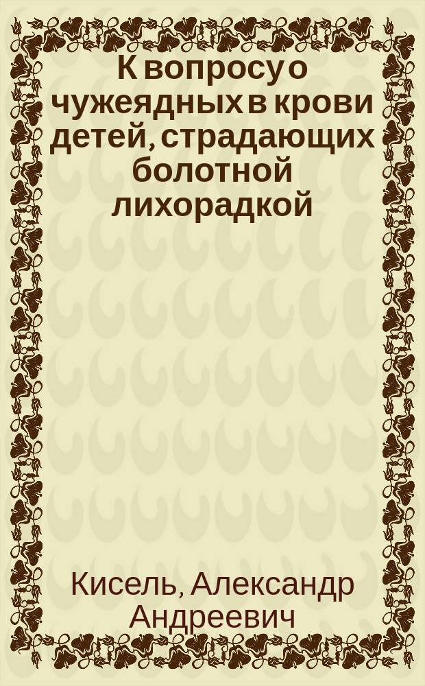 К вопросу о чужеядных в крови детей, страдающих болотной лихорадкой : Чит. с демонстрацией микроскоп. препаратов (haematophyllum malariae) в О-ве рус. врачей в Москве 8 мая 1892 г