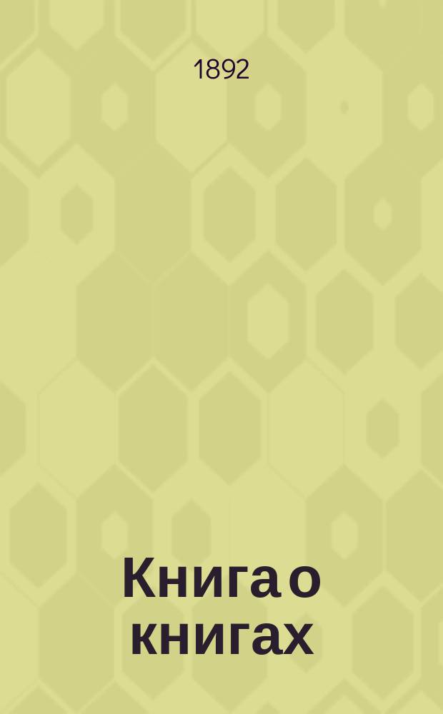 Книга о книгах : Толковый указ. для выбора книг по важнейшим отраслям знаний