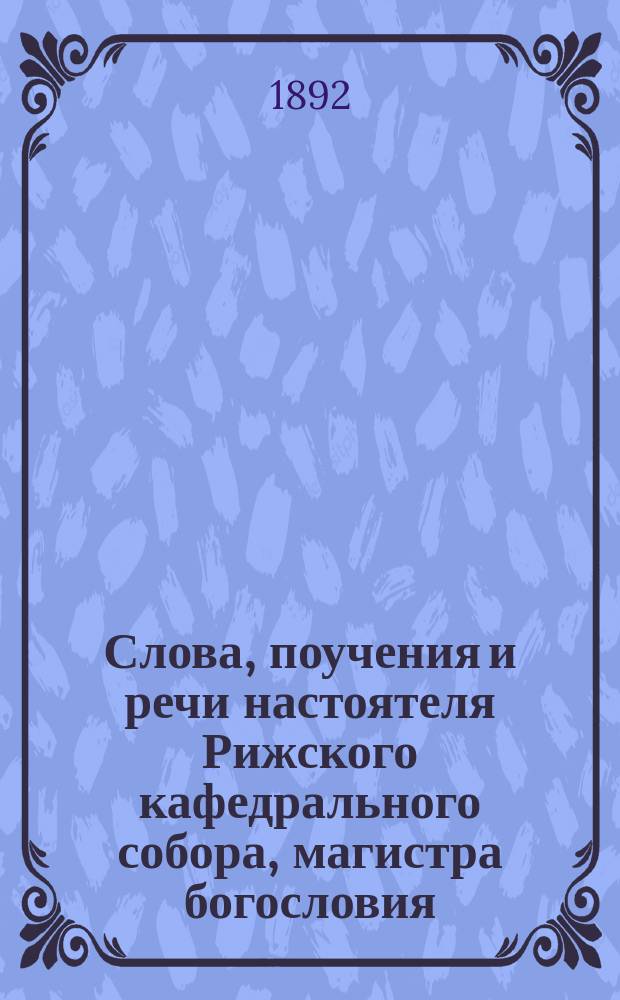 Слова, поучения и речи настоятеля Рижского кафедрального собора, магистра богословия, протоиерея Василия Князева : Вып. 1-