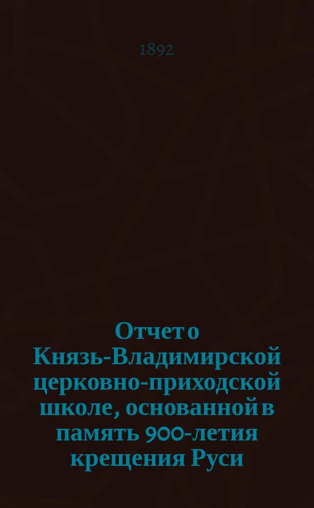Отчет о Князь-Владимирской церковно-приходской школе, основанной в память 900-летия крещения Руси... за 1890-91 г.