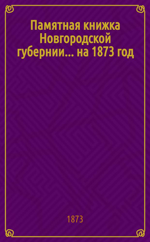 Памятная книжка Новгородской губернии... ... на 1873 год
