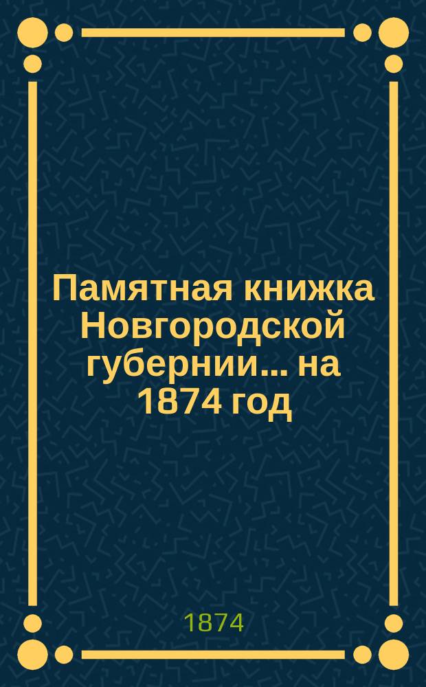 Памятная книжка Новгородской губернии... ... на 1874 год