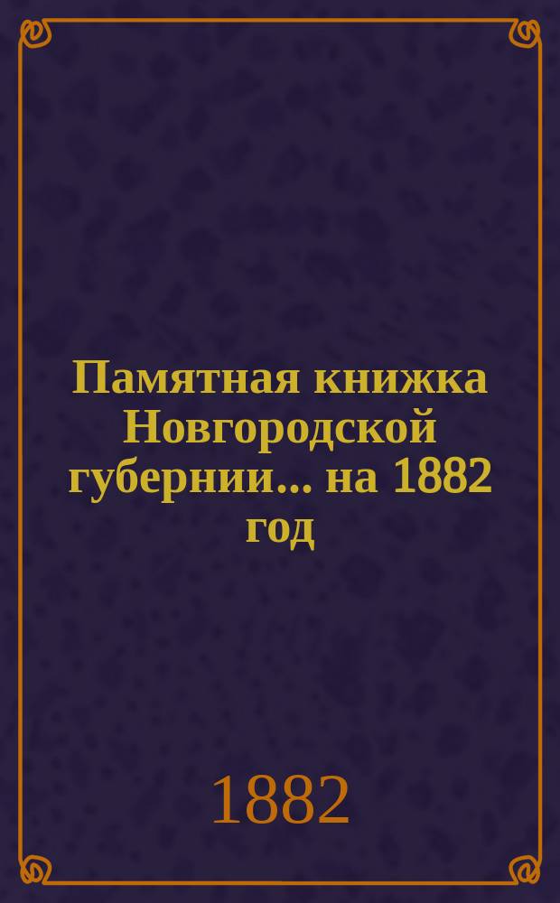 Памятная книжка Новгородской губернии... ... на 1882 год