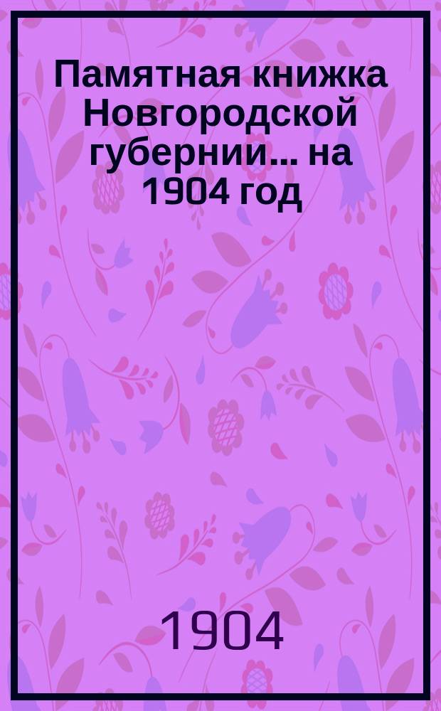Памятная книжка Новгородской губернии... ... на 1904 год