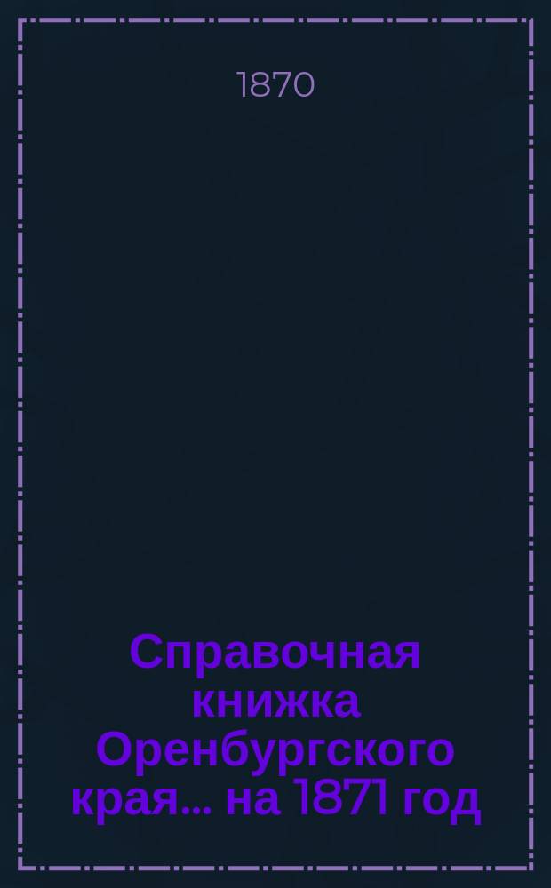 Справочная книжка Оренбургского края... ... на 1871 год