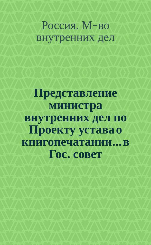 Представление министра внутренних дел по Проекту устава о книгопечатании... [в Гос. совет : С прил.