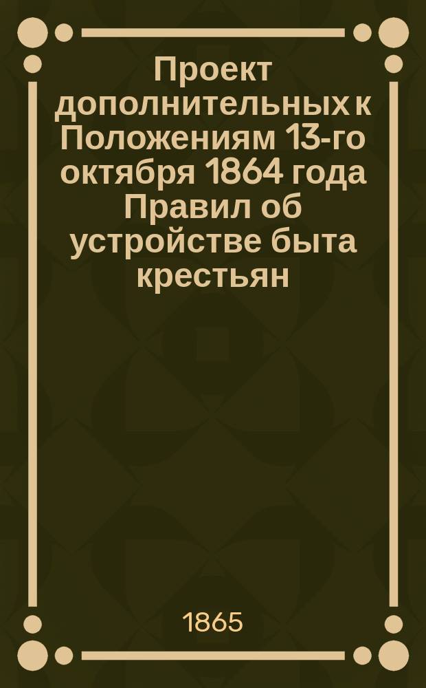 Проект дополнительных к Положениям 13-го октября 1864 года Правил об устройстве быта крестьян, вышедших из крепостной зависимости в Кутаисской губернии : С доп