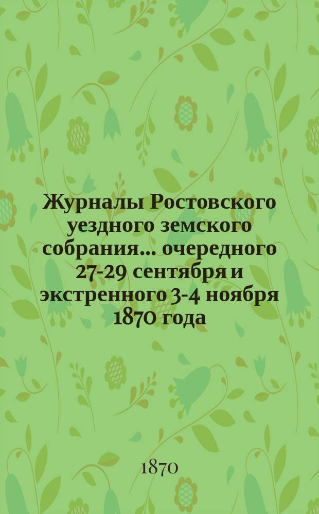 Журналы Ростовского уездного земского собрания... очередного [27-29 сентября и экстренного 3-4 ноября] 1870 года