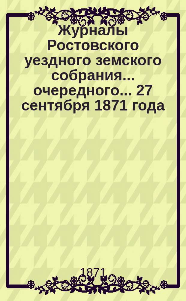 Журналы Ростовского уездного земского собрания... очередного... 27 сентября 1871 года