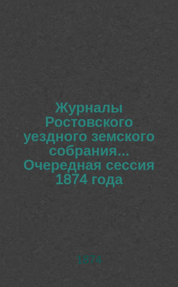 Журналы Ростовского уездного земского собрания... Очередная сессия 1874 года